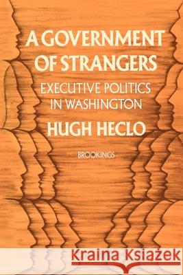 A Government of Strangers: Executive Politics in Washington Heclo, Hugh 9780815735359 Brookings Institution Press