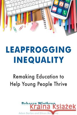 Leapfrogging Inequality: Remaking Education to Help Young People Thrive Rebecca Winthrop Adam Barton Eileen McGivney 9780815735700