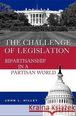 The Challenge of Legislation: Bipartisanship in a Partisan World Hilley, John L. 9780815736530 Brookings Institution Press