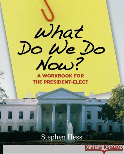 What Do We Do Now?: A Workbook for the President-Elect Hess, Stephen 9780815736554 Brookings Institution Press