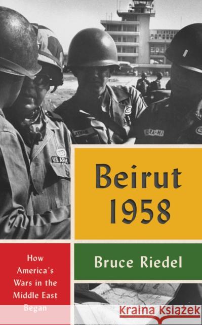 Beirut 1958: How America's Wars in the Middle East Began Riedel, Bruce 9780815737292