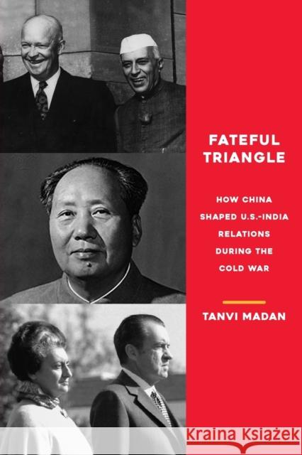 Fateful Triangle: How China Shaped U.S.-India Relations During the Cold War Tanvi Madan 9780815737711 Brookings Institution Press