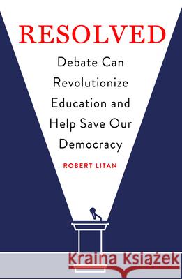 Resolved: Debate Can Revolutionize Education and Help Save Our Democracy Robert Litan 9780815737872