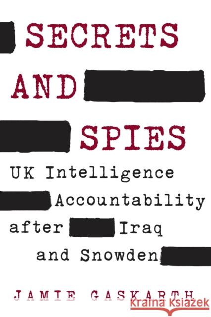 Secrets and Spies: UK Intelligence Accountability after Iraq and Snowden Jamie Gaskarth 9780815737971