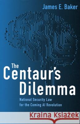 The Centaur's Dilemma: National Security Law for the Coming AI Revolution Baker, James E. 9780815737995 Brookings Institution Press