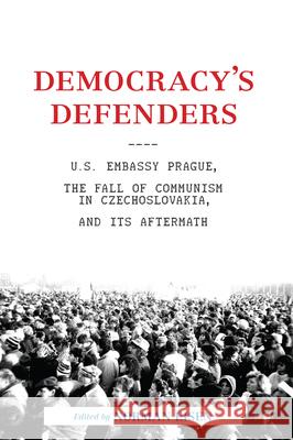 Democracy's Defenders: U.S. Embassy Prague, the Fall of Communism in Czechoslovakia, and Its Aftermath Norman L. Eisen 9780815738213