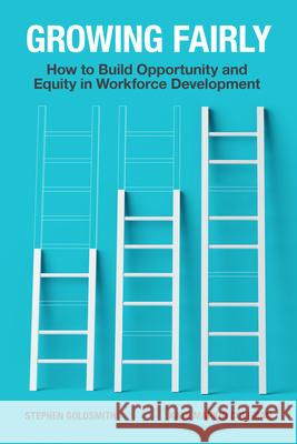 Growing Fairly: How to Build Opportunity and Equity in Workforce Development Stephen Goldsmith Kate Marki 9780815739487 Brookings Institution Press/Ash Center