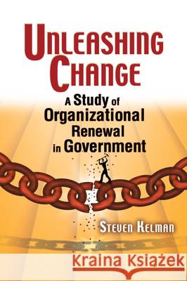 Unleashing Change: A Study of Organizational Renewal in Government Kelman, Steven 9780815748991