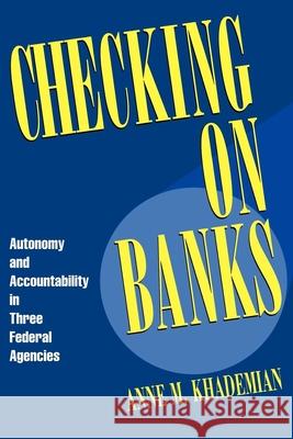 Checking on Banks: Autonomy and Accountability in Three Federal Agencies Khademian, Anne M. 9780815749233