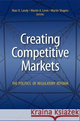 Creating Competitive Markets: The Politics of Regulatory Reform Landy, Marc K. 9780815751151 Brookings Institution Press