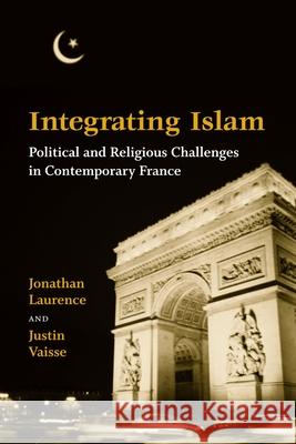 Integrating Islam: Political and Religious Challenges in Contemporary France Laurence, Jonathan 9780815751519 Brookings Institution Press