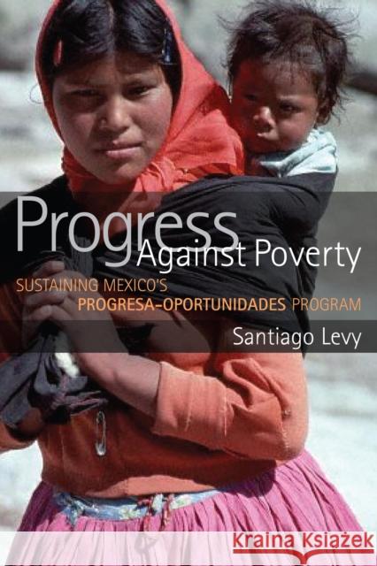 Progress Against Poverty: Sustaining Mexico's Progresa-Oportunidades Program Levy, Santiago 9780815752219 Brookings Institution Press