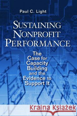 Sustaining Nonprofit Performance: The Case for Capacity Building and the Evidence to Support It Light, Paul C. 9780815752257 Brookings Institution Press
