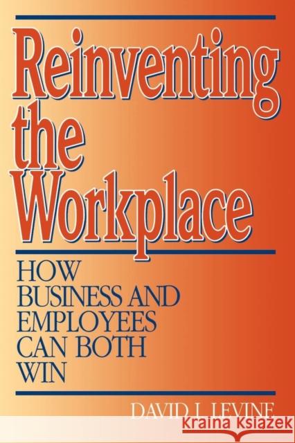 Reinventing the Workplace: How Business and Employees Can Both Win Levine, David 9780815752318 Brookings Institution Press