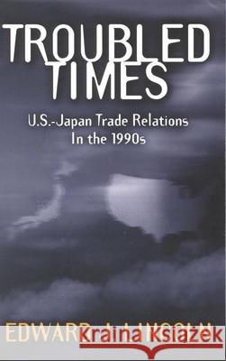 Troubled Times: U.S.-Japan Trade Relations in the 1990s Lincoln, Edward J. 9780815752677