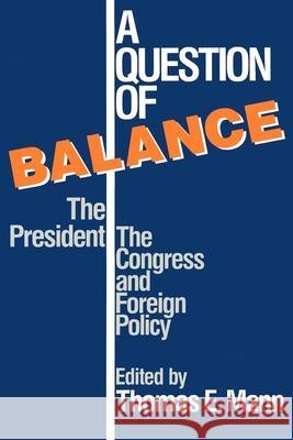 A Question of Balance: The President, the Congress and Foreign Policy Mann, Thomas 9780815754534 Brookings Institution Press