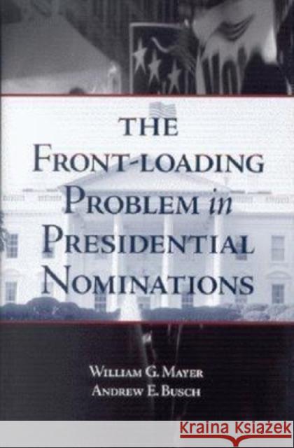 The Front-Loading Problem in Presidential Nominations William G. Mayer Andrew E. Busch 9780815755197 Brookings Institution Press