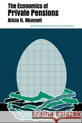 The Economics of Private Pensions Alicia Haydock Munnell 9780815758938