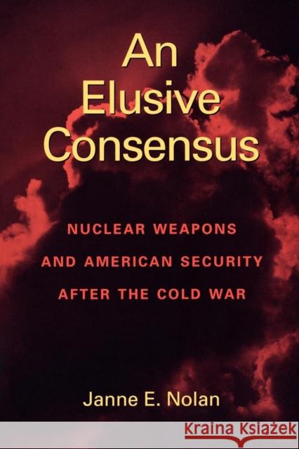 An Elusive Consensus: Nuclear Weapons and American Security After the Cold War Nolan, Janne E. 9780815761013 Brookings Institution Press