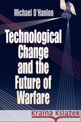 Technological Change and the Future of Warfare Michael E. O'Hanlon 9780815764397 Brookings Institution Press