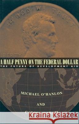 A Half Penny on the Federal Dollar: The Future of Development Aid Michael E. O'Hanlon Carol Graham 9780815764458 Brookings Institution Press