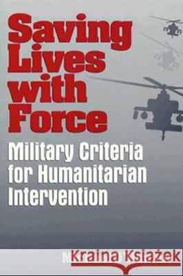 Saving Lives with Force: Military Criteria for Humanitarian Intervention Michael E. O'Hanlon 9780815764472 Brookings Institution Press