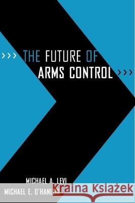 The Future of Arms Control Michael E. O'Hanlon Michael A. Levi 9780815764632 Brookings Institution Press