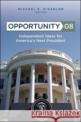 Opportunity 08: Independent Ideas for America's Next President O'Hanlon, Michael E. 9780815764656 Brookings Institution Press