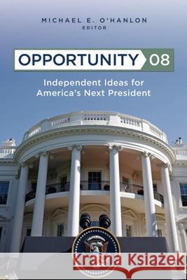 Opportunity 08: Independent Ideas for America's Next President O'Hanlon, Michael E. 9780815764717 Brookings Institution Press