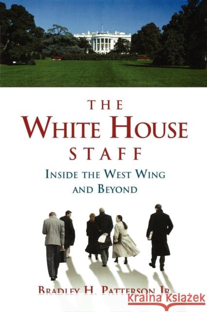 The White House Staff: Inside the West Wing and Beyond Patterson, Bradley H. 9780815769514 Brookings Institution Press