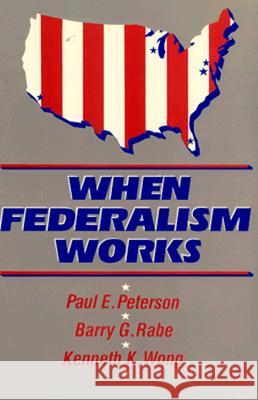 When Federalism Works Paul E. Peterson Kenneth K. Wong Barry George Rabe 9780815770190 Brookings Institution Press