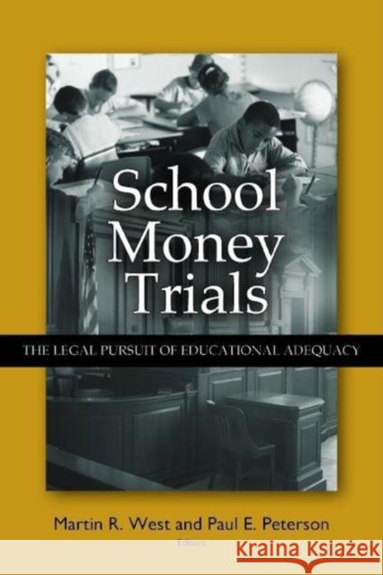 School Money Trials : The Legal Pursuit of Educational Adequacy Martin R. West Paul E. Peterson 9780815770312 