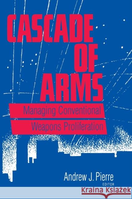 Cascade of Arms: Managing Conventional Weapons Proliferation Pierre, Andrew J. 9780815770633