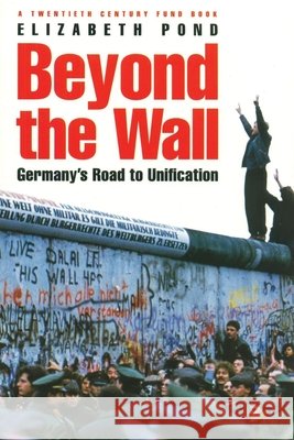 Beyond the Wall: Germany's Road to Unification Pond, Elizabeth 9780815771555 Century Foundation Press