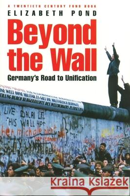Beyond the Wall: Germany's Road to Unification Pond, Elizabeth 9780815771555 Century Foundation Press