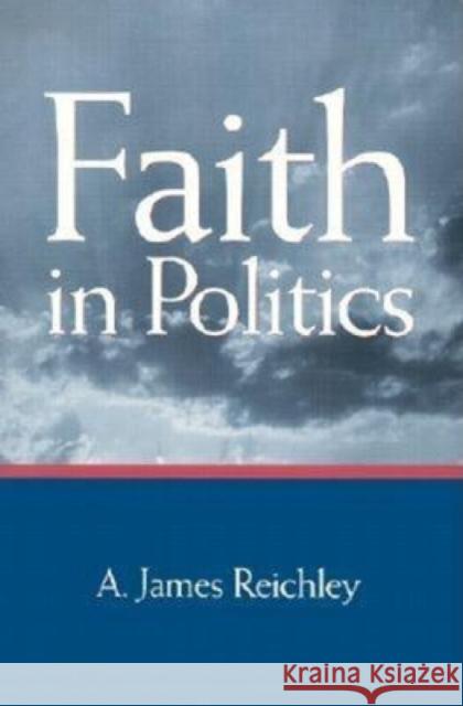 Faith in Politics A. James Reichley James Reichley 9780815773733 Brookings Institution Press