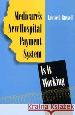 Medicare's New Hospital Payment System: Is It Working? Louise B. Russell 9780815776239 Brookings Institution Press