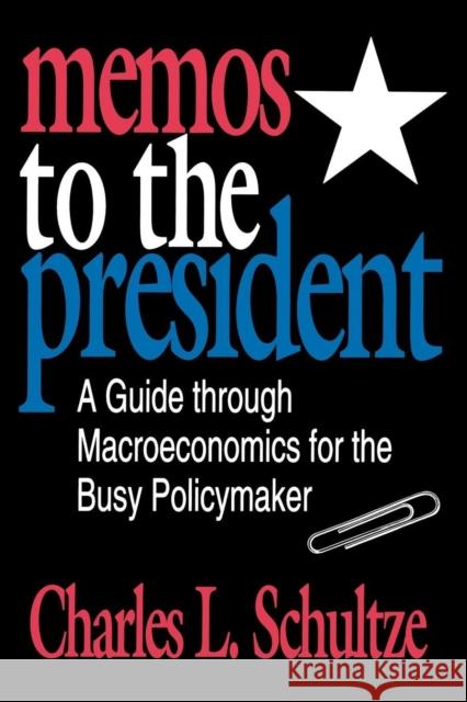 Memos to the President: A Guide Through Macroeconomics for the Busy Policymaker Schultze, Charles 9780815777779