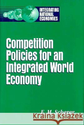 Competition Policies for an Integrated World Economy F. M. Scherer 9780815777984 Brookings Institution Press