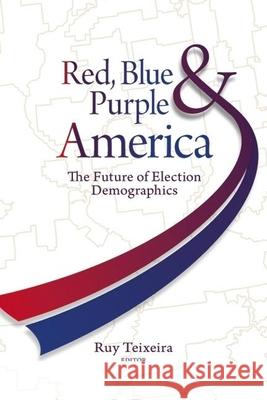 Red, Blue, & Purple America: The Future of Election Demographics Teixeira, Ruy A. 9780815783152 Brookings Institution Press