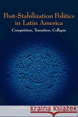 Post-Stabilization Politics in Latin America: Competition, Transition, Collapse Wise, Carol 9780815793830 Brookings Institution Press