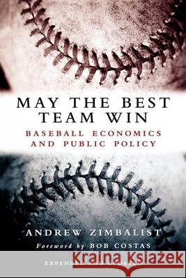 May the Best Team Win: Baseball Economics and Public Policy Zimbalist, Andrew 9780815797296