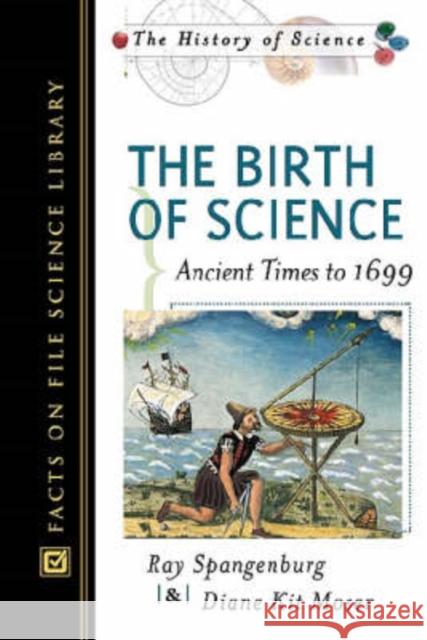 The Birth of Science : Ancient Times to 1699 Ray Spangenburg Diane Kit Moser 9780816048519 
