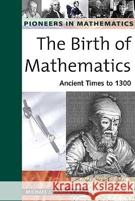 The Birth of Mathematics: Ancient Times to 1300 Michael J. Bradley 9780816054237 Chelsea House Publications