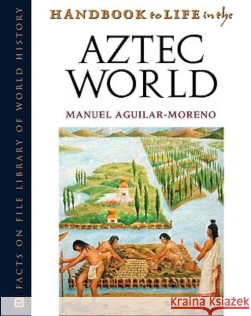 Handbook to Life in the Aztec World Manuel Aguilar-Moreno 9780816056736