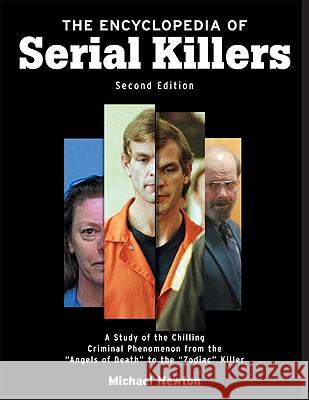 The Encyclopedia of Serial Killers, Second Edition: A Study of the Chilling Criminal Phenomenon from the Angels of Death to the Zodiac Killer Newton, Michael 9780816061969 Checkmark Books