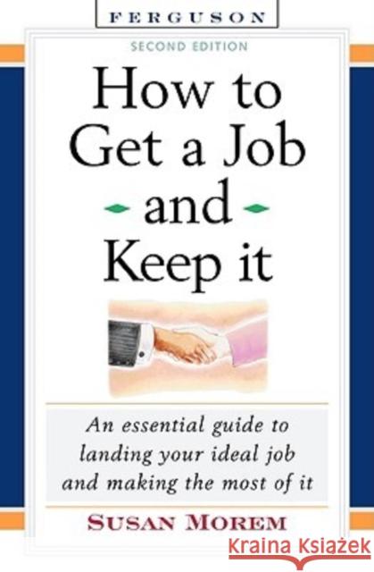 How to Get a Job and Keep It, Second Edition: An Essential Guide to Landing Your Ideal Job and Making the Most of It Morem, Susan 9780816067756 Facts on File