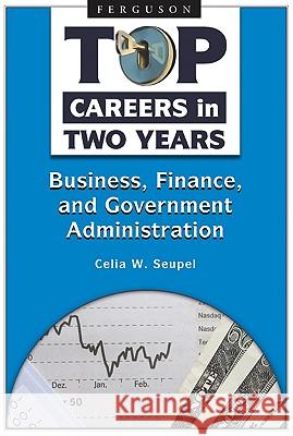 Top Careers in Two Years : Business, Finance, and Government Administration Celia W. Seupel 9780816068999 Ferguson Publishing Company