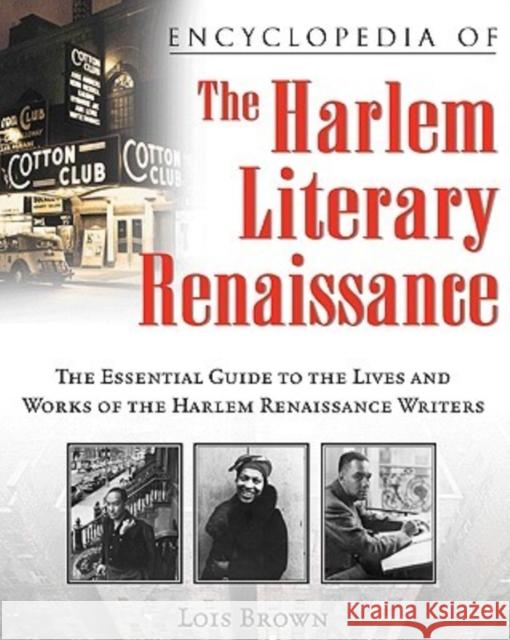 Encyclopedia of the Harlem Literary Renaissance: The Essential Guide to the Lives and Works of the Harlem Renaissance Writers Brown, Lois 9780816069255