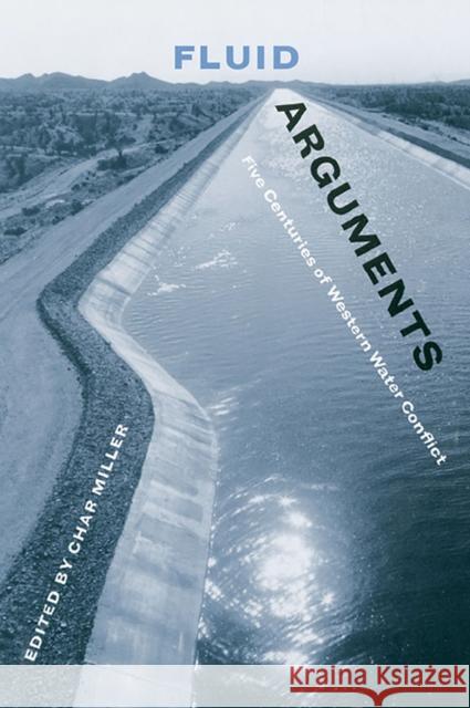 Fluid Arguments: Five Centuries of Western Water Conflict Char Miller 9780816501366